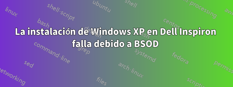 La instalación de Windows XP en Dell Inspiron falla debido a BSOD