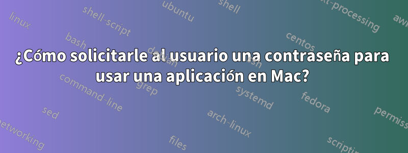 ¿Cómo solicitarle al usuario una contraseña para usar una aplicación en Mac?