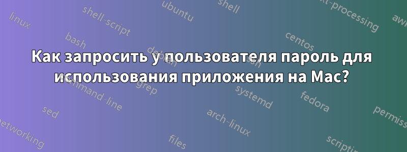 Как запросить у пользователя пароль для использования приложения на Mac?