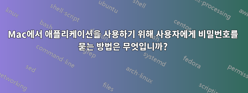 Mac에서 애플리케이션을 사용하기 위해 사용자에게 비밀번호를 묻는 방법은 무엇입니까?