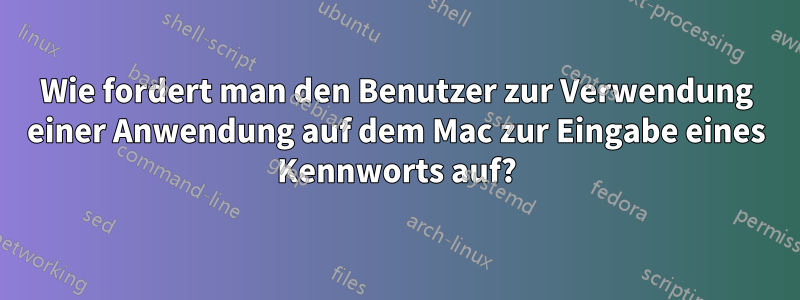 Wie fordert man den Benutzer zur Verwendung einer Anwendung auf dem Mac zur Eingabe eines Kennworts auf?