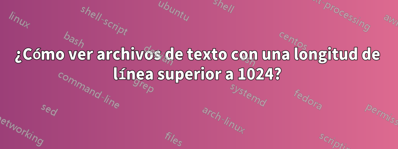 ¿Cómo ver archivos de texto con una longitud de línea superior a 1024?