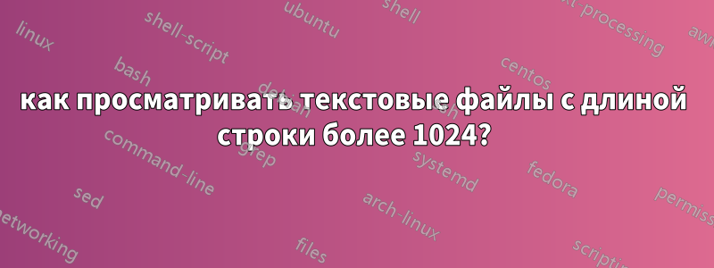как просматривать текстовые файлы с длиной строки более 1024?