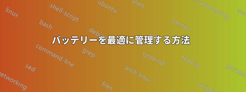 バッテリーを最適に管理する方法 