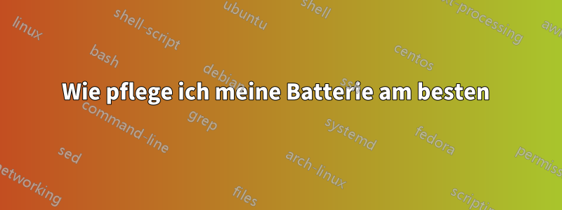 Wie pflege ich meine Batterie am besten