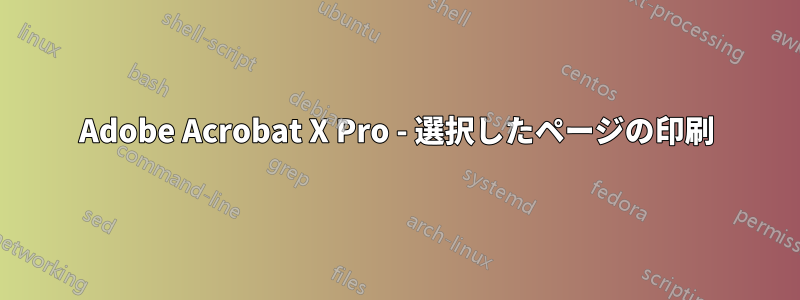 Adobe Acrobat X Pro - 選択したページの印刷
