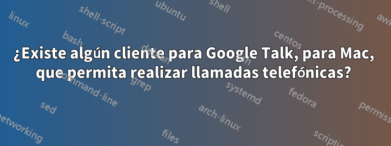 ¿Existe algún cliente para Google Talk, para Mac, que permita realizar llamadas telefónicas?