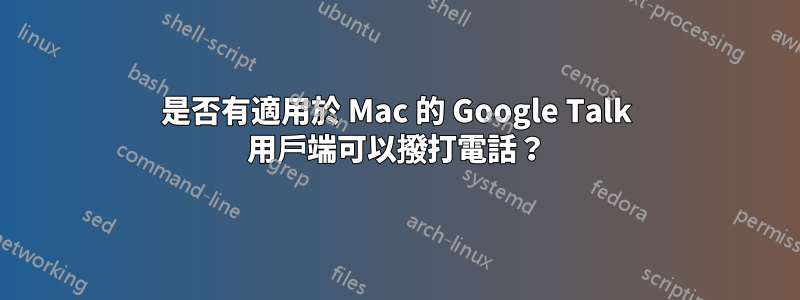 是否有適用於 Mac 的 Google Talk 用戶端可以撥打電話？