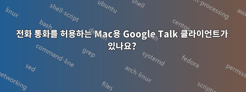 전화 통화를 허용하는 Mac용 Google Talk 클라이언트가 있나요?