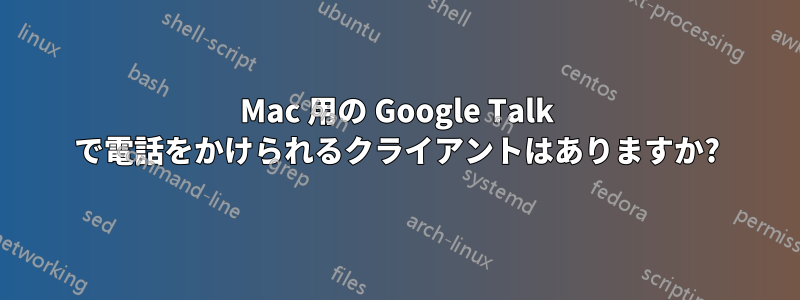 Mac 用の Google Talk で電話をかけられるクライアントはありますか?