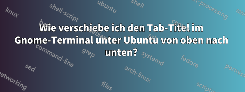 Wie verschiebe ich den Tab-Titel im Gnome-Terminal unter Ubuntu von oben nach unten?