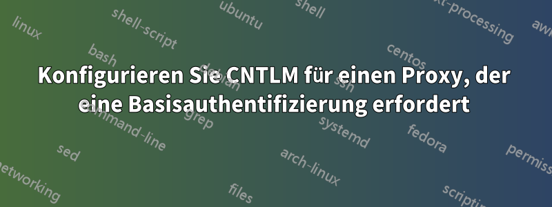 Konfigurieren Sie CNTLM für einen Proxy, der eine Basisauthentifizierung erfordert