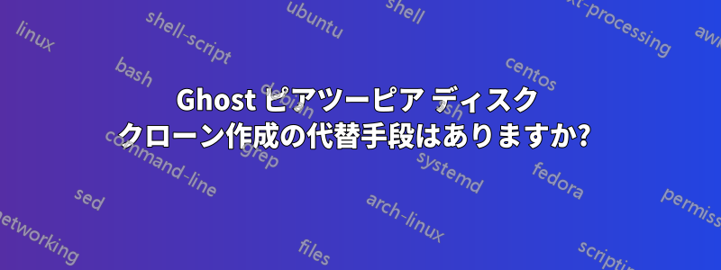 Ghost ピアツーピア ディスク クローン作成の代替手段はありますか? 