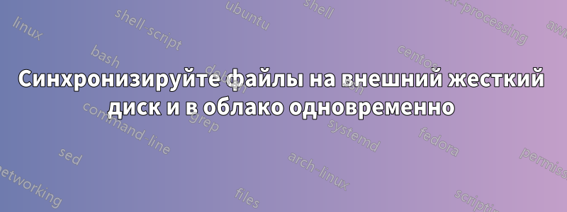 Синхронизируйте файлы на внешний жесткий диск и в облако одновременно