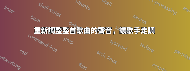 重新調整整首歌曲的聲音，讓歌手走調