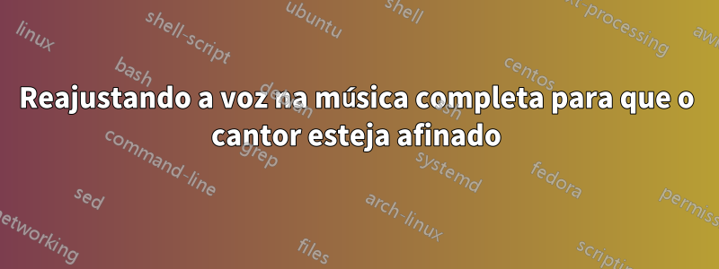 Reajustando a voz na música completa para que o cantor esteja afinado