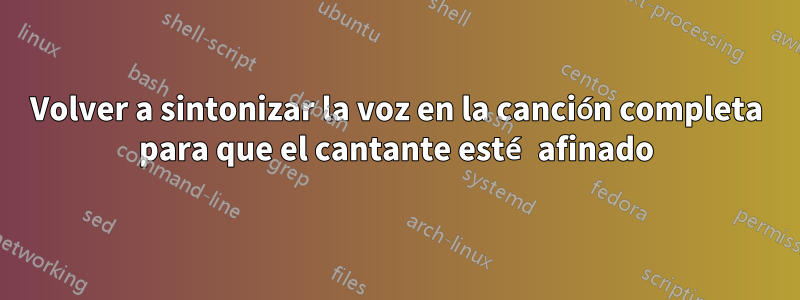 Volver a sintonizar la voz en la canción completa para que el cantante esté afinado