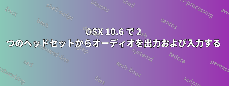 OSX 10.6 で 2 つのヘッドセットからオーディオを出力および入力する