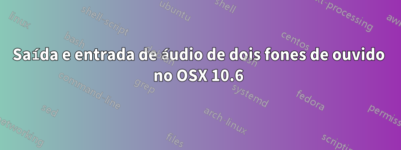 Saída e entrada de áudio de dois fones de ouvido no OSX 10.6