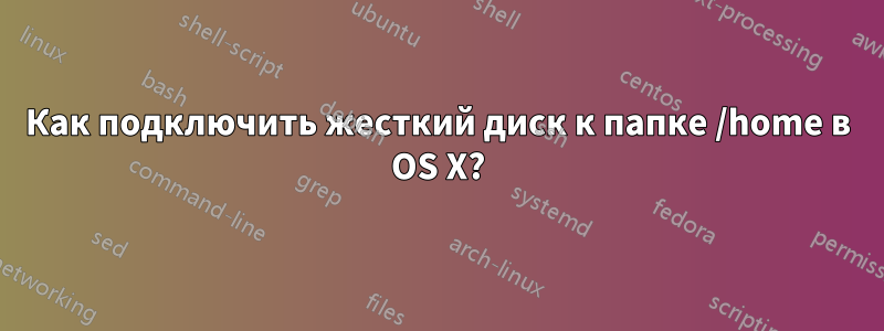 Как подключить жесткий диск к папке /home в OS X?