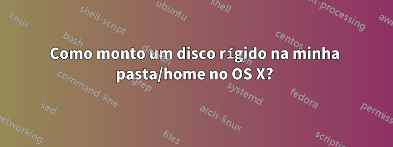 Como monto um disco rígido na minha pasta/home no OS X?