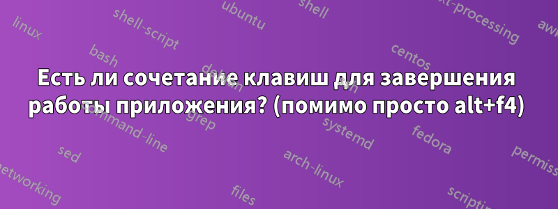 Есть ли сочетание клавиш для завершения работы приложения? (помимо просто alt+f4)