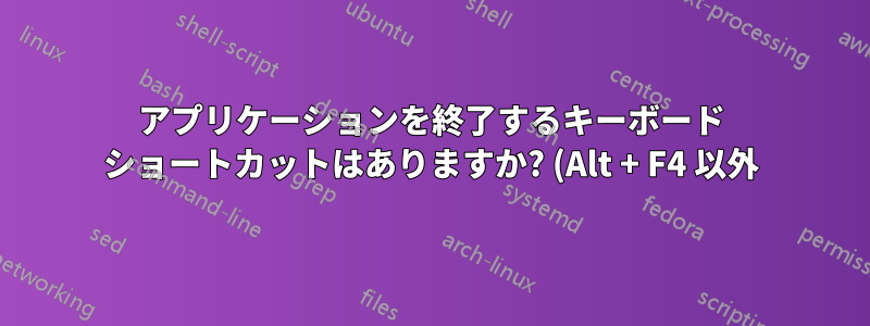 アプリケーションを終了するキーボード ショートカットはありますか? (Alt + F4 以外)