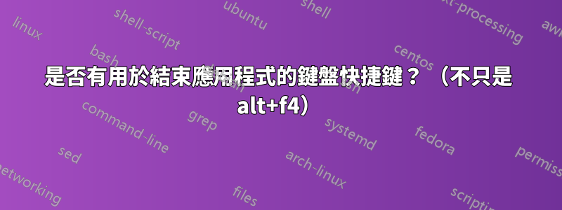 是否有用於結束應用程式的鍵盤快捷鍵? (不只是 alt+f4)