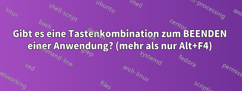 Gibt es eine Tastenkombination zum BEENDEN einer Anwendung? (mehr als nur Alt+F4)