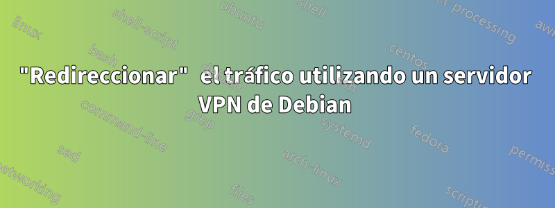 "Redireccionar" el tráfico utilizando un servidor VPN de Debian