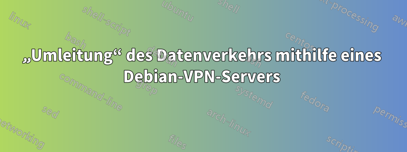 „Umleitung“ des Datenverkehrs mithilfe eines Debian-VPN-Servers