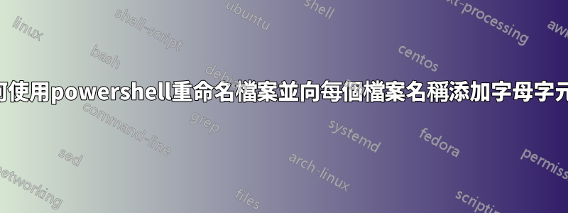 如何使用powershell重命名檔案並向每個檔案名稱添加字母字元？
