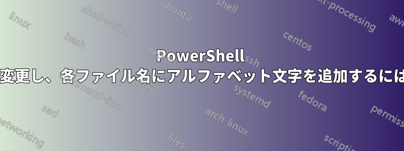 PowerShell を使用してファイルの名前を変更し、各ファイル名にアルファベット文字を追加するにはどうすればよいでしょうか?