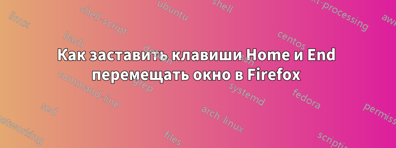 Как заставить клавиши Home и End перемещать окно в Firefox