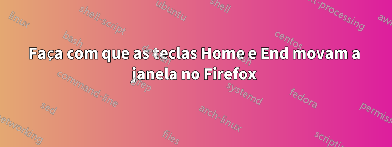 Faça com que as teclas Home e End movam a janela no Firefox