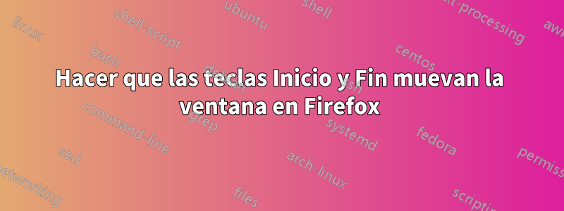 Hacer que las teclas Inicio y Fin muevan la ventana en Firefox