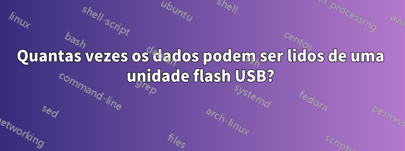 Quantas vezes os dados podem ser lidos de uma unidade flash USB?