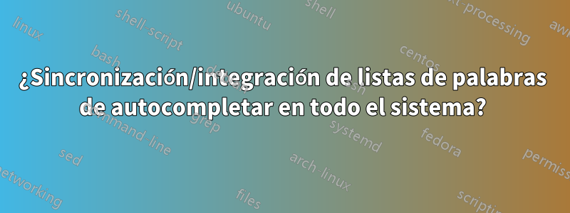 ¿Sincronización/integración de listas de palabras de autocompletar en todo el sistema?