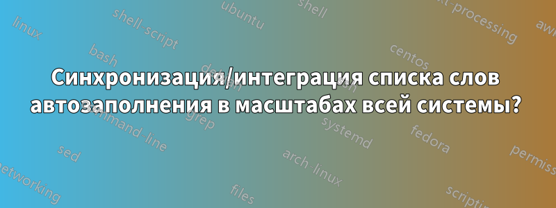 Синхронизация/интеграция списка слов автозаполнения в масштабах всей системы?