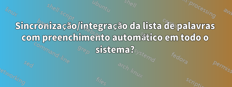 Sincronização/integração da lista de palavras com preenchimento automático em todo o sistema?