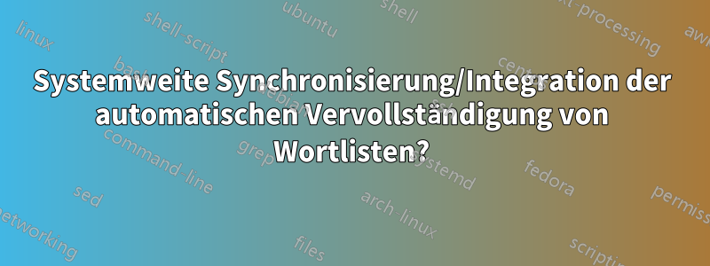 Systemweite Synchronisierung/Integration der automatischen Vervollständigung von Wortlisten?