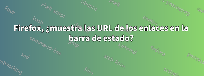 Firefox, ¿muestra las URL de los enlaces en la barra de estado?