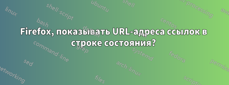 Firefox, показывать URL-адреса ссылок в строке состояния?