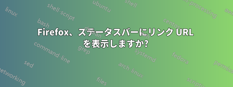 Firefox、ステータスバーにリンク URL を表示しますか?