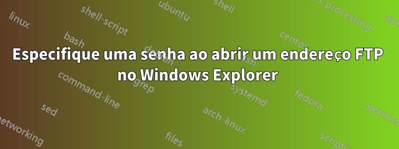 Especifique uma senha ao abrir um endereço FTP no Windows Explorer