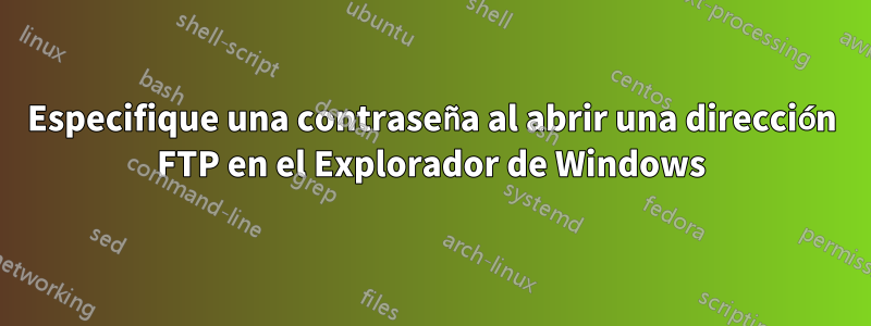 Especifique una contraseña al abrir una dirección FTP en el Explorador de Windows