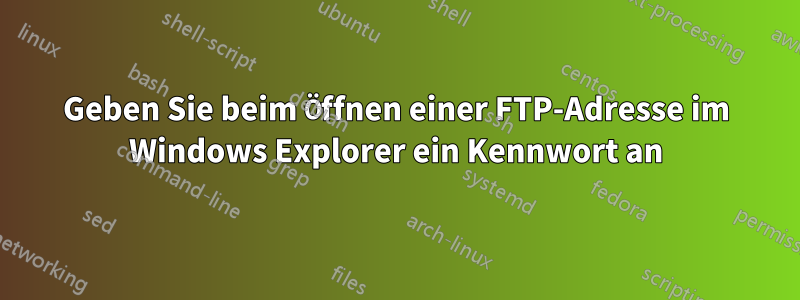 Geben Sie beim Öffnen einer FTP-Adresse im Windows Explorer ein Kennwort an