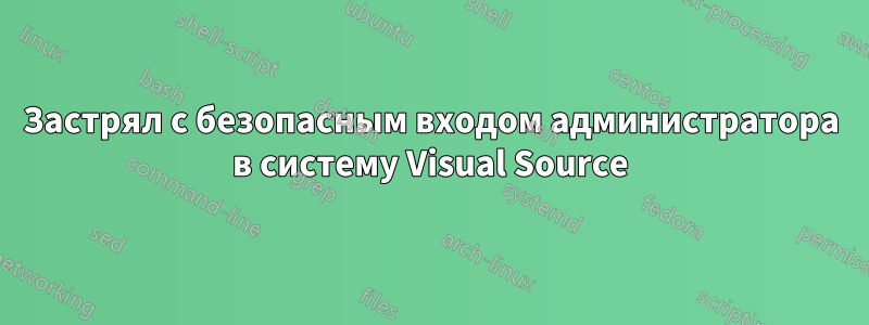 Застрял с безопасным входом администратора в систему Visual Source