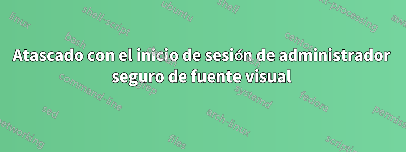 Atascado con el inicio de sesión de administrador seguro de fuente visual