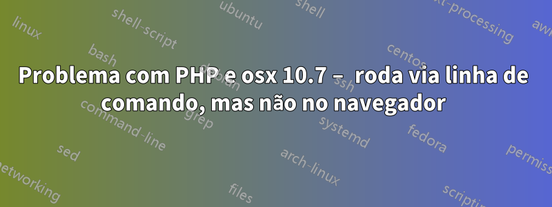 Problema com PHP e osx 10.7 – roda via linha de comando, mas não no navegador